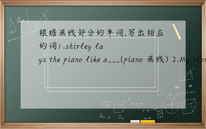 根据画线部分的单词,写出相应的词1.shirley lays the piano like a___(piano 画线) 2.My stomach hurts.I have a___.(stomach画线) 3.David won the match.he is a___.Congratulations to him(won画线) 4.He likes playing the violin.He wants to