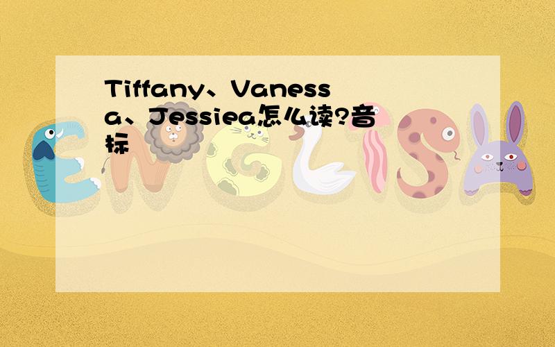 Tiffany、Vanessa、Jessiea怎么读?音标