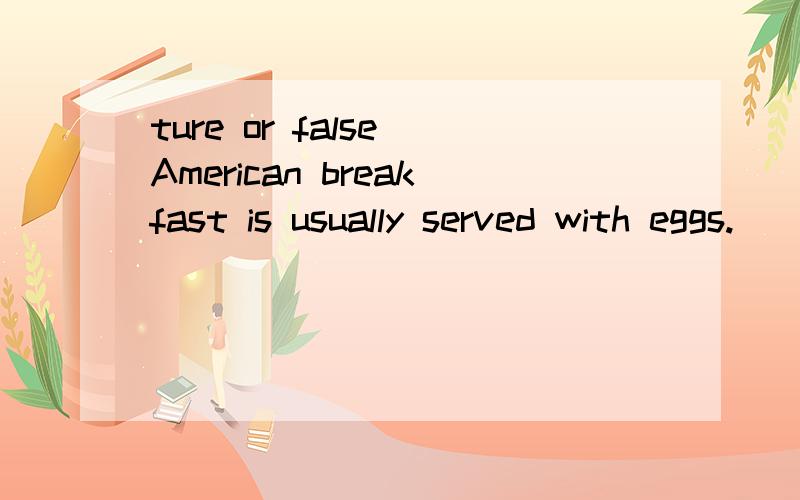 ture or false American breakfast is usually served with eggs.