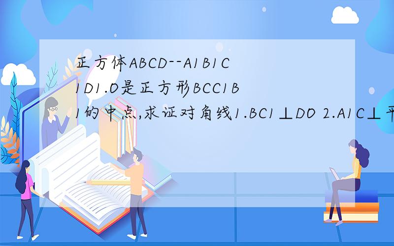 正方体ABCD--A1B1C1D1.O是正方形BCC1B1的中点,求证对角线1.BC1⊥DO 2.A1C⊥平面AB1D1速来!