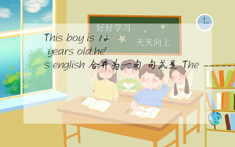 This boy is 12 years old.he's english 合并为一句 句式是 The ------- boy----- ------ -------