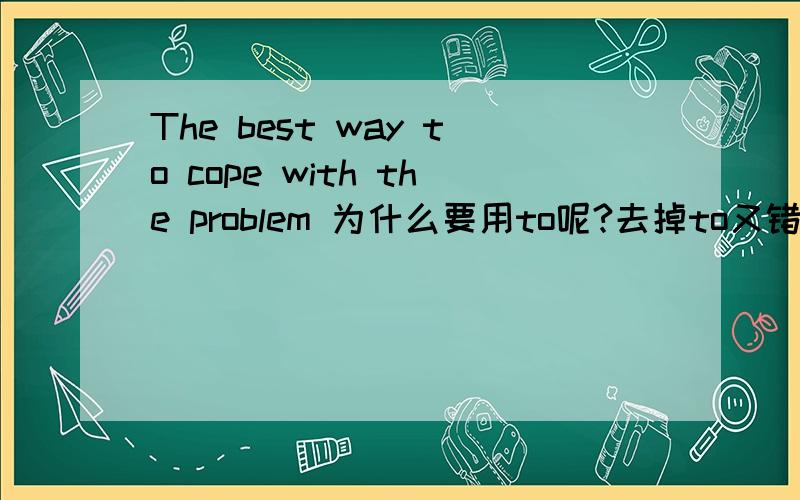 The best way to cope with the problem 为什么要用to呢?去掉to又错在哪里呢?