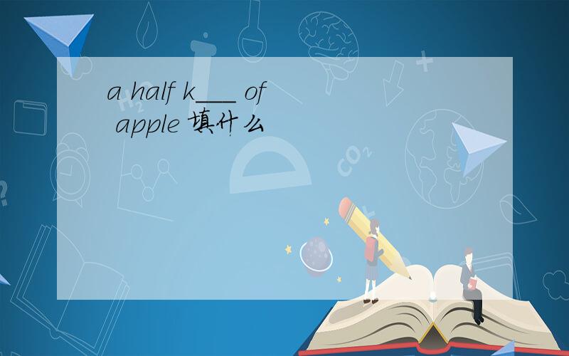a half k___ of apple 填什么