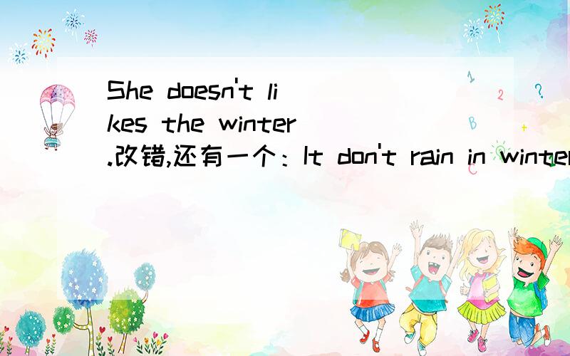 She doesn't likes the winter.改错,还有一个：It don't rain in winter .也是改错哦！