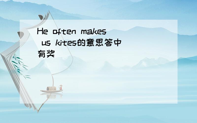 He often makes us kites的意思答中有奖