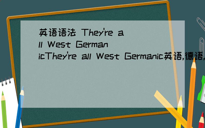 英语语法 They're all West GermanicThey're all West Germanic英语,德语,荷兰语都是西日耳曼语这句英语有没有语法错误说的对么,如否请改正