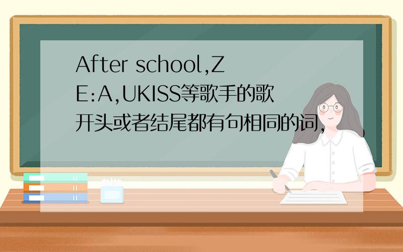 After school,ZE:A,UKISS等歌手的歌开头或者结尾都有句相同的词,