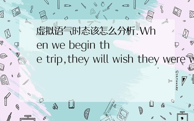 虚拟语气时态该怎么分析.When we begin the trip,they will wish they were with us.句中该怎么分析“will wish”和