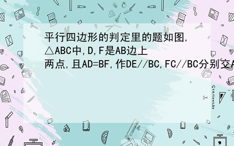 平行四边形的判定里的题如图,△ABC中,D,F是AB边上两点,且AD=BF,作DE//BC,FC//BC分别交AC于点E,求证：DE+FC=BC