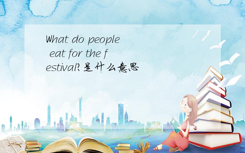 What do people eat for the festival?是什么意思