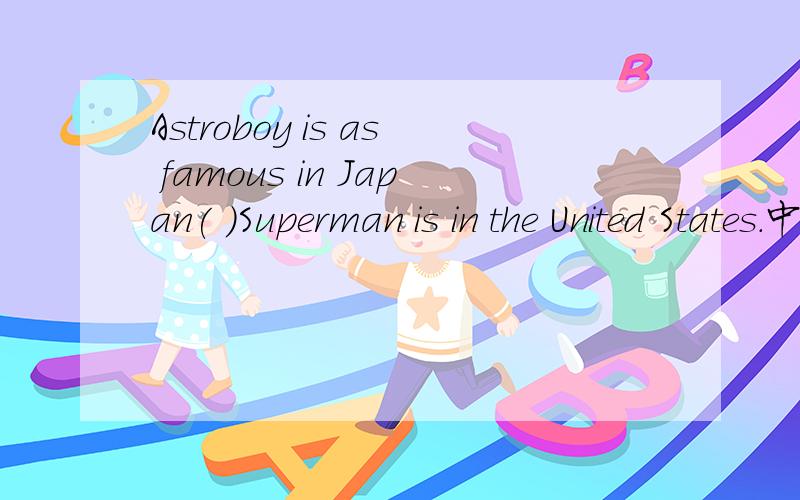 Astroboy is as famous in Japan( )Superman is in the United States.中间填like还是as