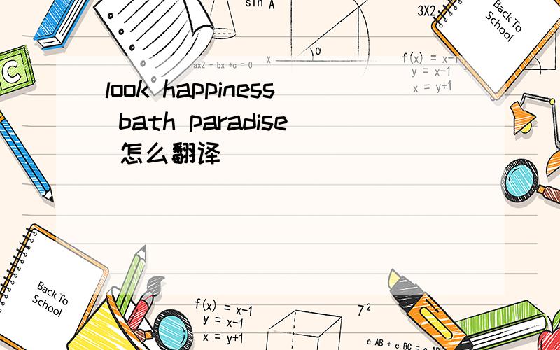look happiness bath paradise 怎么翻译