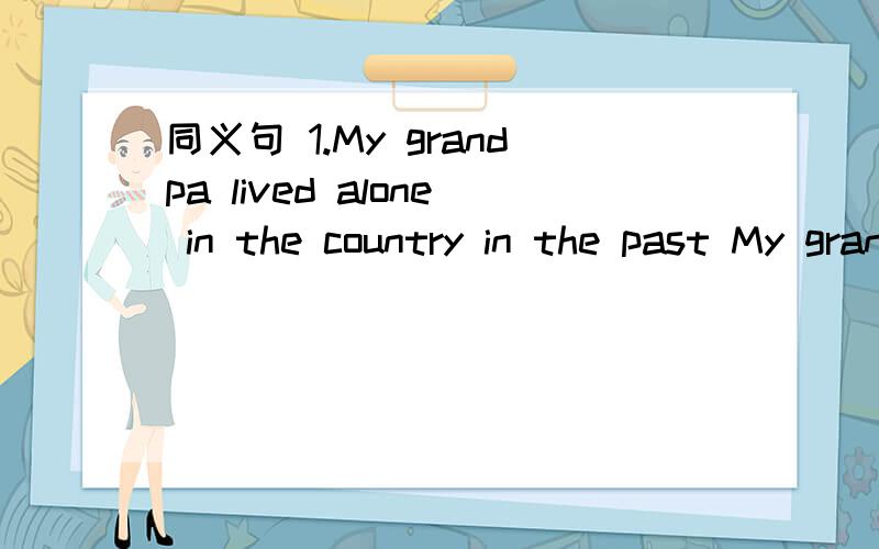 同义句 1.My grandpa lived alone in the country in the past My grandpa __ __ __in the country __ _同义句1.My grandpa lived alone in the country in the past.My grandpa __ __ __in the country __ ___.2.The box is so heavy that I can't carry it.The