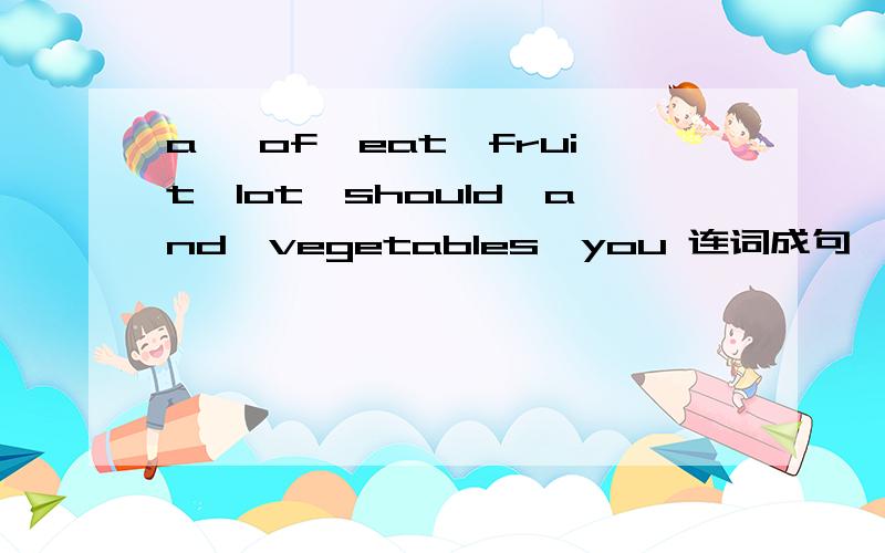 a ,of,eat,fruit,lot,should,and,vegetables,you 连词成句