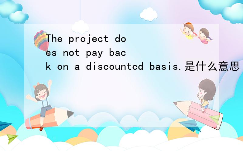 The project does not pay back on a discounted basis.是什么意思