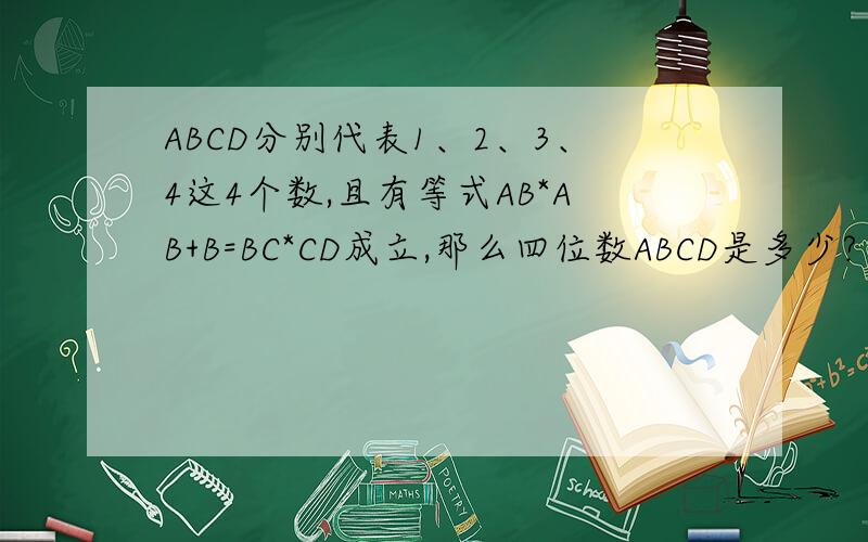 ABCD分别代表1、2、3、4这4个数,且有等式AB*AB+B=BC*CD成立,那么四位数ABCD是多少?