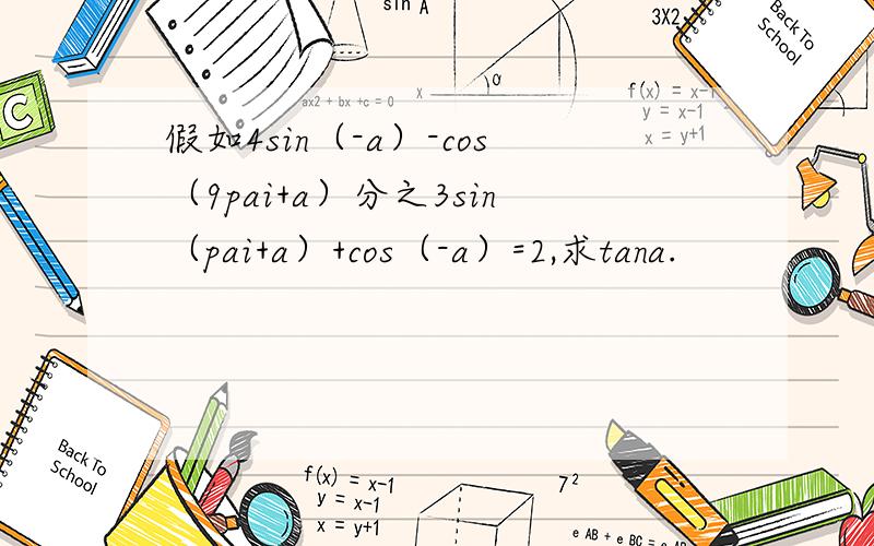 假如4sin（-a）-cos（9pai+a）分之3sin（pai+a）+cos（-a）=2,求tana.