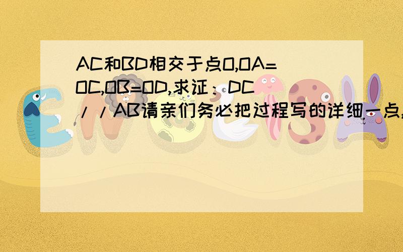 AC和BD相交于点O,OA=OC,OB=OD,求证：DC//AB请亲们务必把过程写的详细一点,还有就是后面的理由也要写.