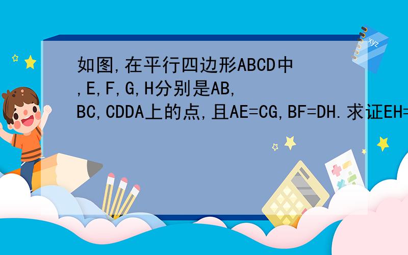 如图,在平行四边形ABCD中,E,F,G,H分别是AB,BC,CDDA上的点,且AE=CG,BF=DH.求证EH=GF