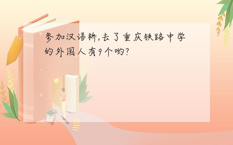 参加汉语桥,去了重庆铁路中学的外国人有9个哟?