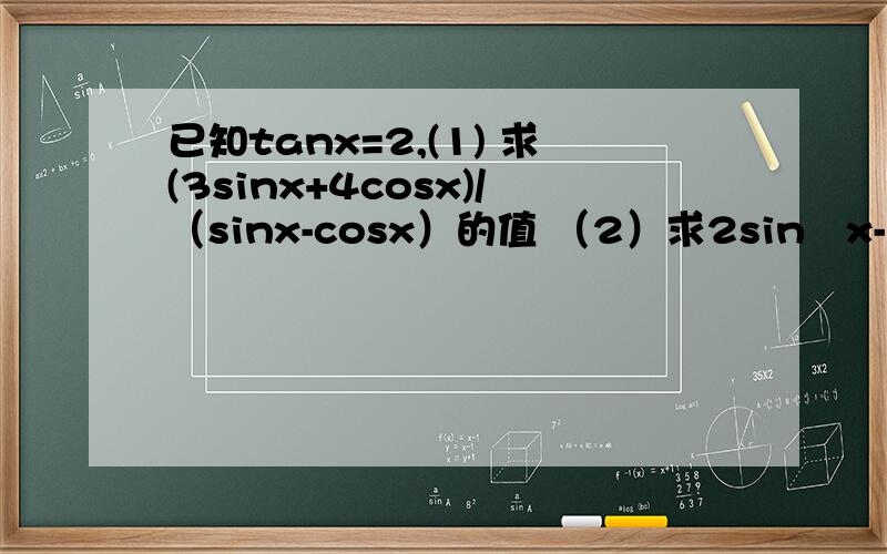 已知tanx=2,(1) 求(3sinx+4cosx)/（sinx-cosx）的值 （2）求2sin²x-sinx*cosx+cos²x的值我的个天，怎么第二题 每个答案都不一样啊