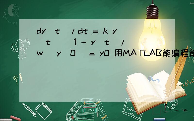 dy(t)/dt = k y(t) [1 - y(t)/w] y(0) = y0 用MATLAB能编程能求出y(t)吗?