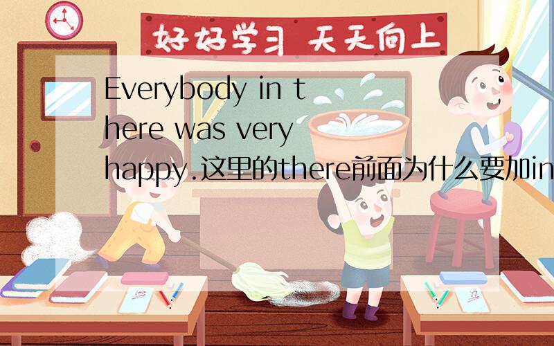 Everybody in there was very happy.这里的there前面为什么要加in 呢,详细清楚一点,
