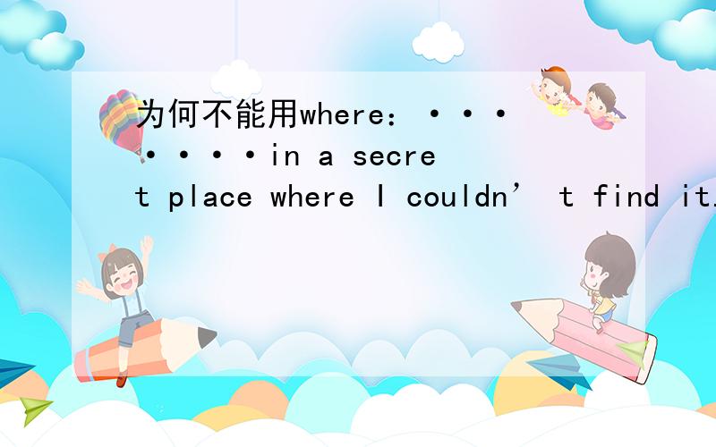 为何不能用where：·······in a secret place where I couldn’ t find it.为何要用that？