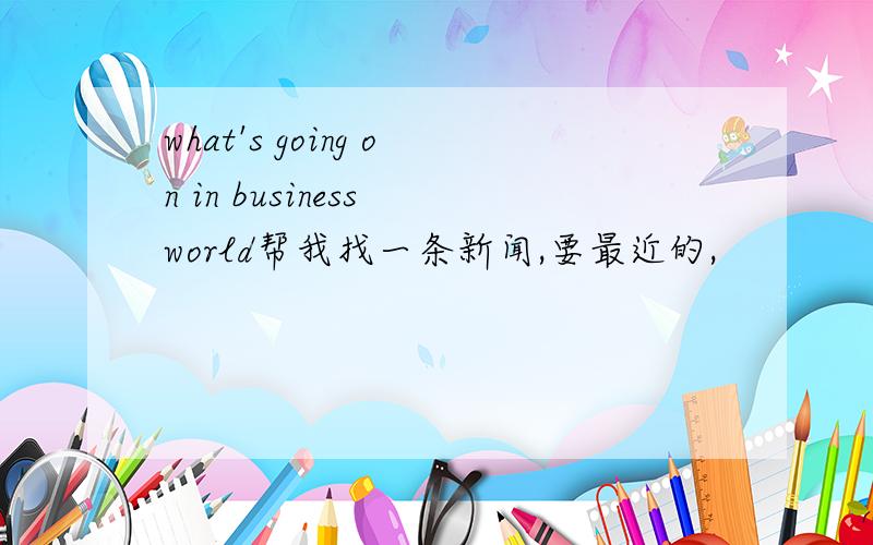 what's going on in business world帮我找一条新闻,要最近的,