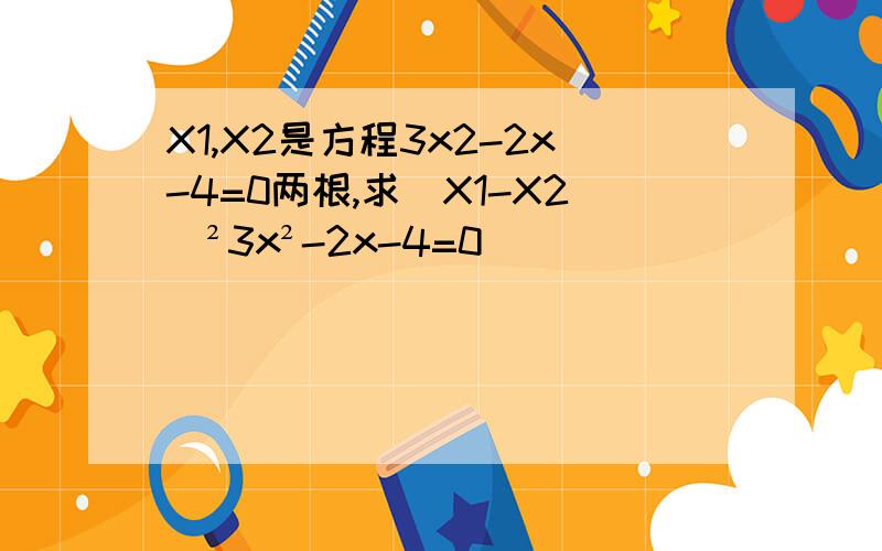 X1,X2是方程3x2-2x-4=0两根,求|X1-X2|²3x²-2x-4=0