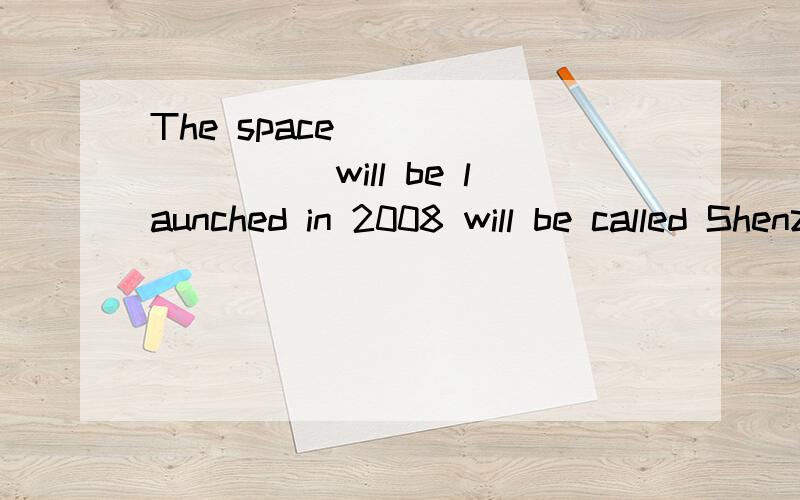 The space _________will be launched in 2008 will be called Shenzhou VII
