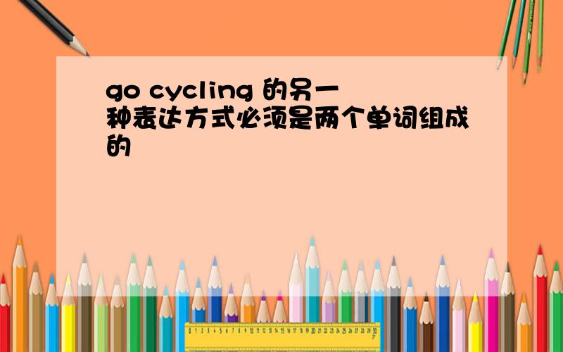 go cycling 的另一种表达方式必须是两个单词组成的