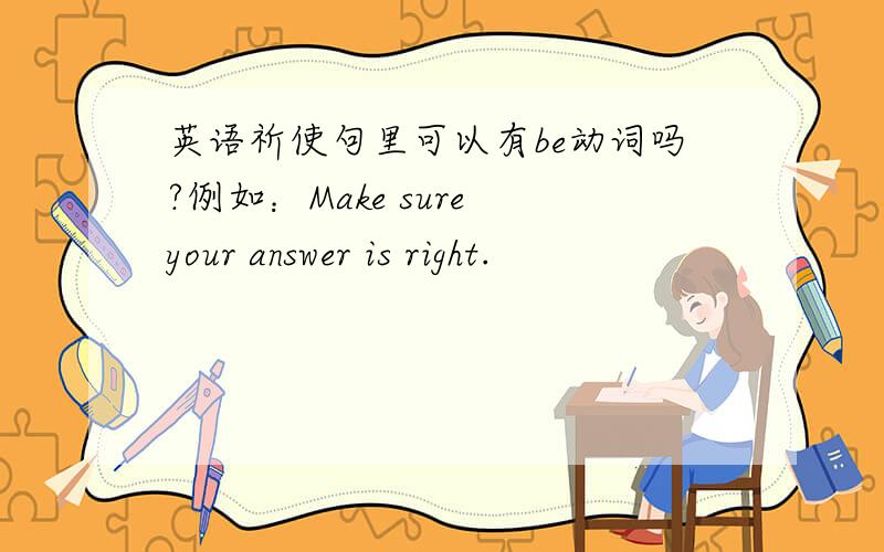 英语祈使句里可以有be动词吗?例如：Make sure your answer is right.
