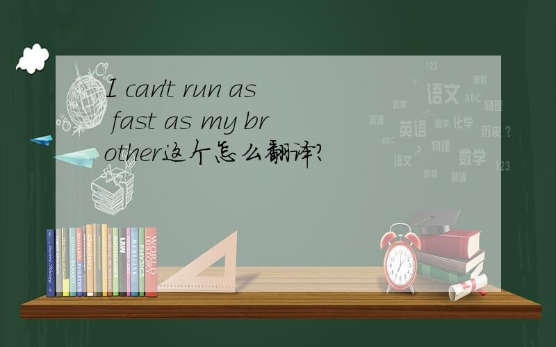 I can't run as fast as my brother这个怎么翻译?
