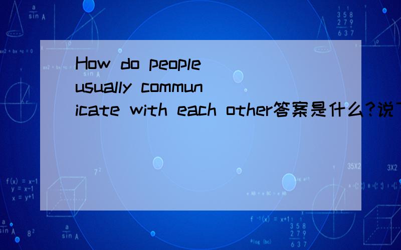 How do people usually communicate with each other答案是什么?说下.