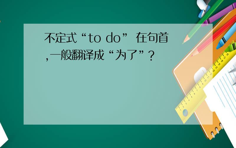 不定式“to do” 在句首,一般翻译成“为了”?
