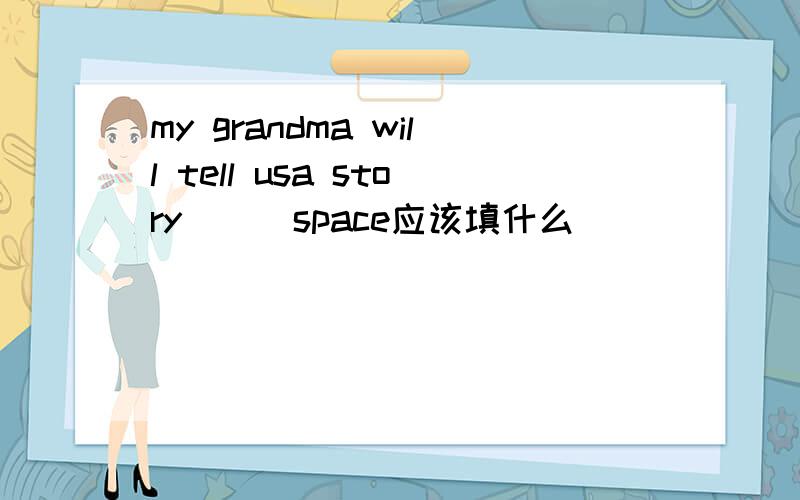 my grandma will tell usa story ( )space应该填什么