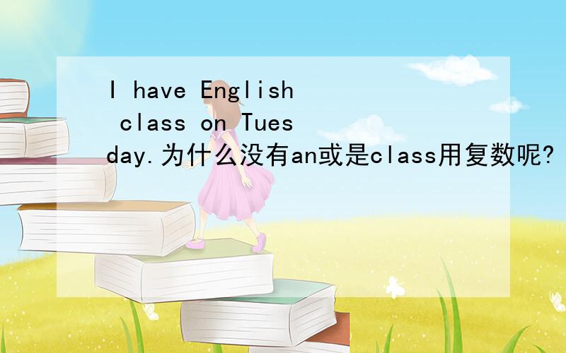 I have English class on Tuesday.为什么没有an或是class用复数呢?