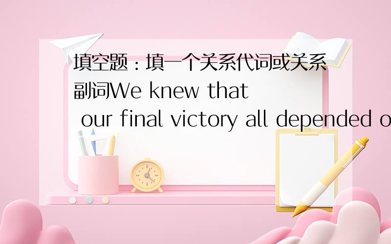 填空题：填一个关系代词或关系副词We knew that our final victory all depended on _____ we could play together as a team.