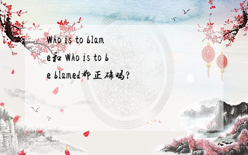 Who is to blame和 Who is to be blamed都正确吗?