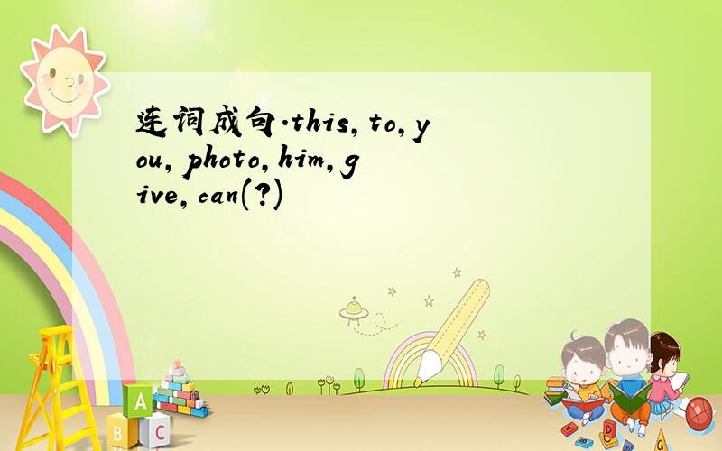 连词成句.this,to,you,photo,him,give,can(?)