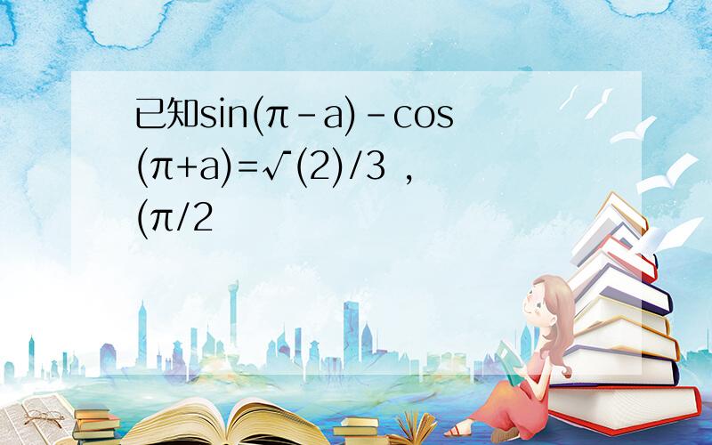 已知sin(π-a)-cos(π+a)=√(2)/3 ,(π/2