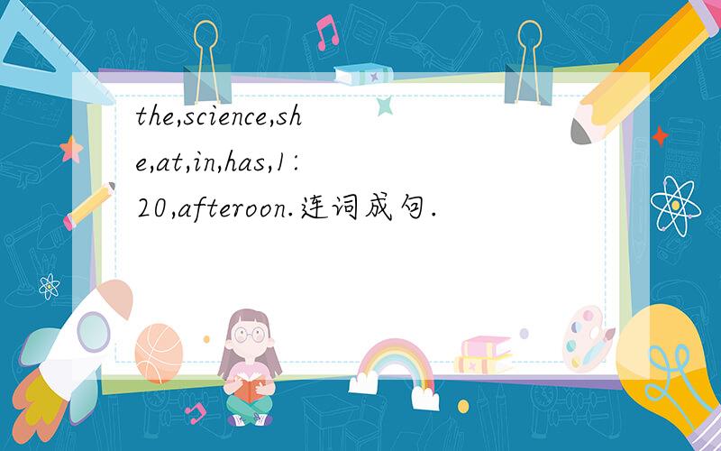 the,science,she,at,in,has,1:20,afteroon.连词成句.