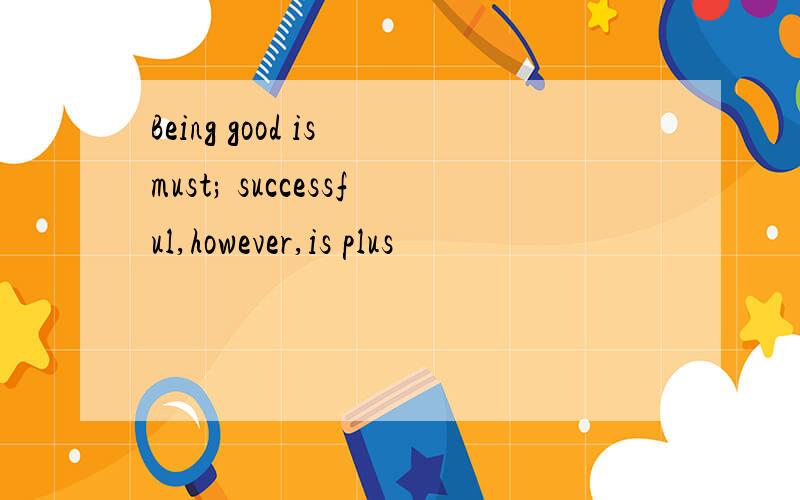 Being good is must; successful,however,is plus