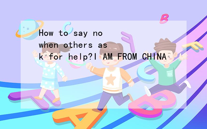 How to say no when others ask for help?I AM FROM CHINA