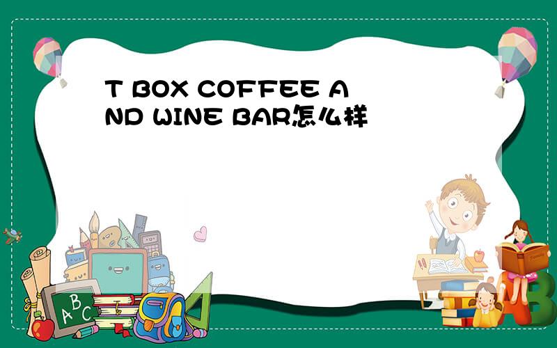 T BOX COFFEE AND WINE BAR怎么样