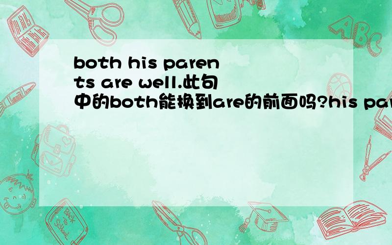 both his parents are well.此句中的both能换到are的前面吗?his parents both are well.both又是介词又做形容词,举例说明它的用法,