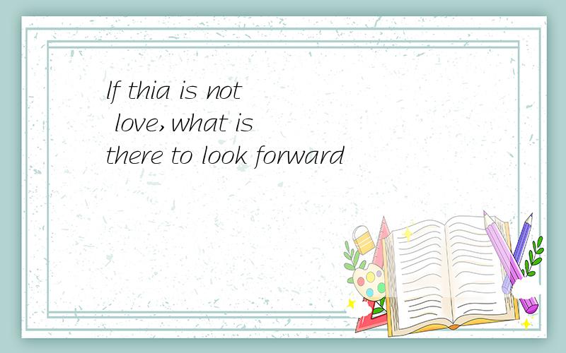 lf thia is not love,what is there to look forward