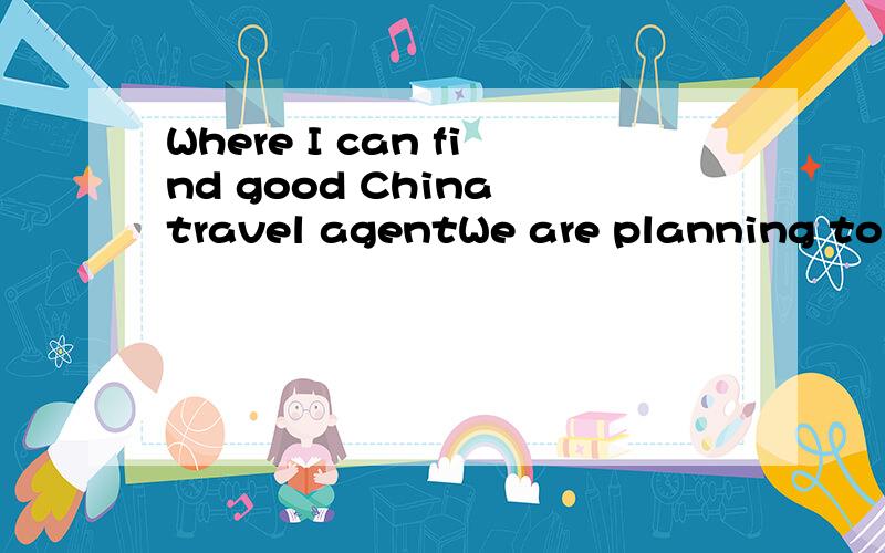Where I can find good China travel agentWe are planning to travel in China for 10 days with my family of 5 people.There are too many websites on the internet.I just don't know who to trust.Just wonder anyone knows any good China Travel Agent?