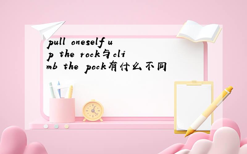 pull oneself up the rock与climb the pock有什么不同